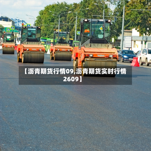【沥青期货行情09,沥青期货实时行情2609】-第1张图片