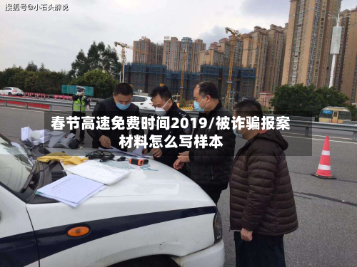 春节高速免费时间2019/被诈骗报案材料怎么写样本-第1张图片
