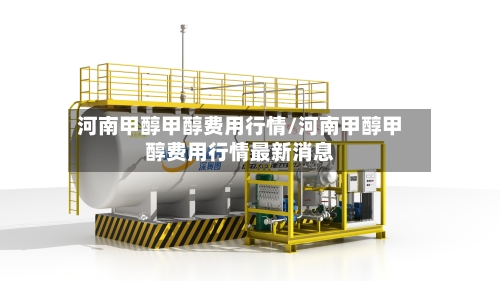 河南甲醇甲醇费用行情/河南甲醇甲醇费用行情最新消息-第1张图片