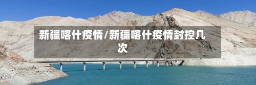 新疆喀什疫情/新疆喀什疫情封控几次-第1张图片