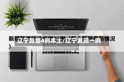辽宁新增4例本土/辽宁发现一例-第1张图片