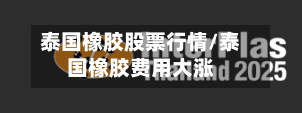 泰国橡胶股票行情/泰国橡胶费用大涨
