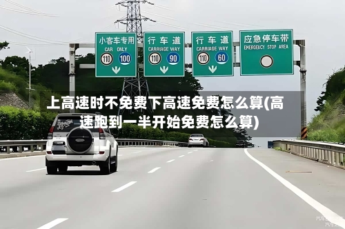 上高速时不免费下高速免费怎么算(高速跑到一半开始免费怎么算)-第1张图片