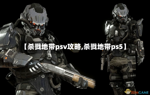 【杀戮地带psv攻略,杀戮地带ps5】-第1张图片