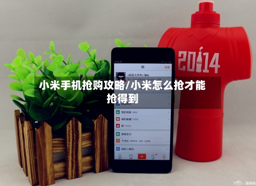 小米手机抢购攻略/小米怎么抢才能抢得到-第1张图片