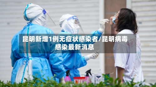 昆明新增1例无症状感染者/昆明病毒感染最新消息-第1张图片