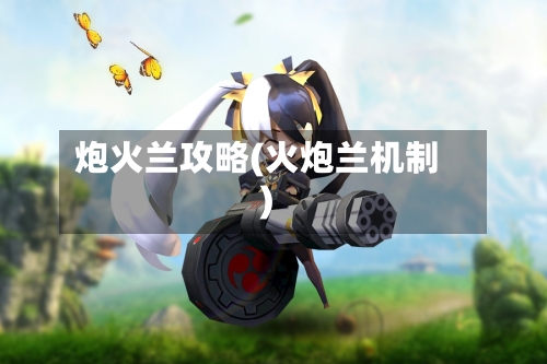 炮火兰攻略(火炮兰机制)-第1张图片
