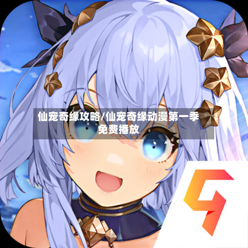 仙宠奇缘攻略/仙宠奇缘动漫第一季免费播放-第1张图片