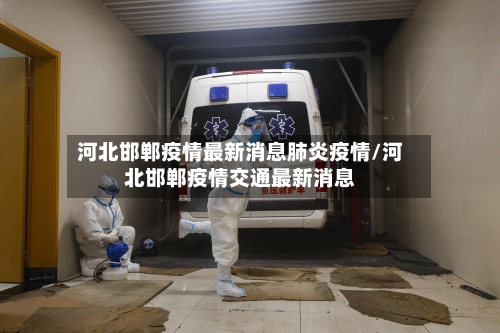 河北邯郸疫情最新消息肺炎疫情/河北邯郸疫情交通最新消息-第1张图片
