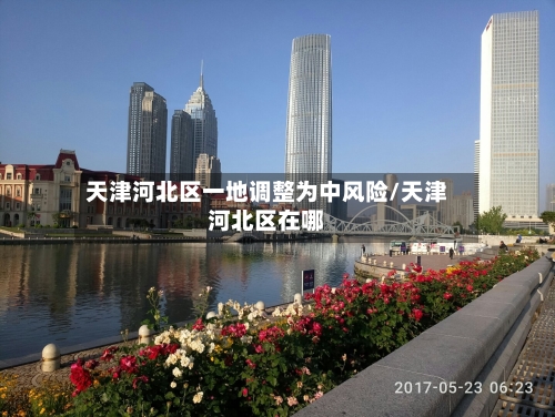 天津河北区一地调整为中风险/天津河北区在哪-第1张图片