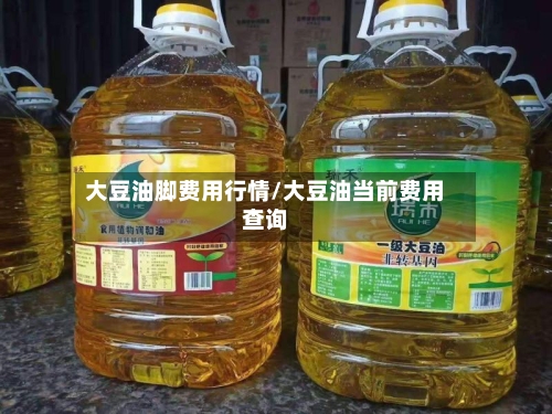 大豆油脚费用行情/大豆油当前费用查询-第1张图片