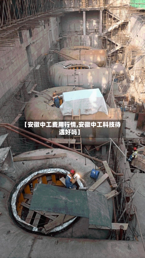 【安徽中工费用行情,安徽中工科技待遇好吗】-第1张图片