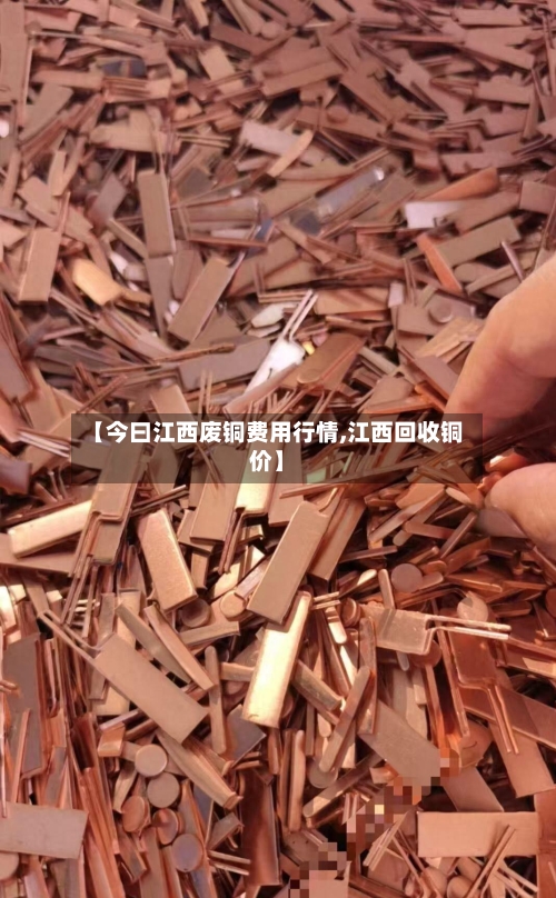 【今曰江西废铜费用行情,江西回收铜价】-第1张图片