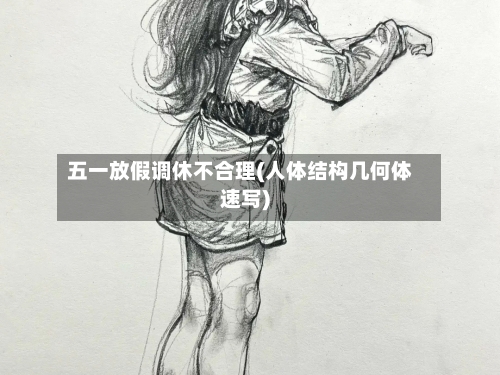 五一放假调休不合理(人体结构几何体速写)-第1张图片