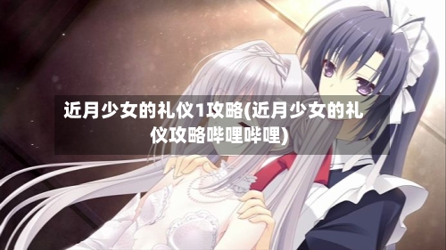近月少女的礼仪1攻略(近月少女的礼仪攻略哔哩哔哩)-第1张图片