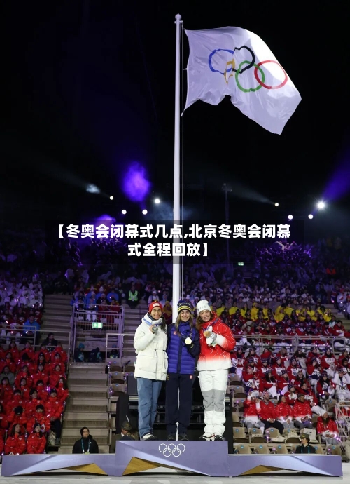 【冬奥会闭幕式几点,北京冬奥会闭慕式全程回放】-第1张图片