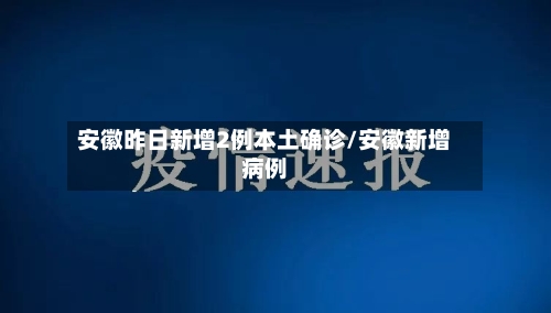 安徽昨日新增2例本土确诊/安徽新增病例-第1张图片