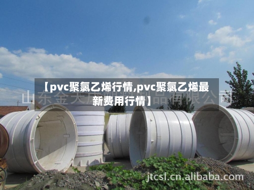【pvc聚氯乙烯行情,pvc聚氯乙烯最新费用行情】-第1张图片