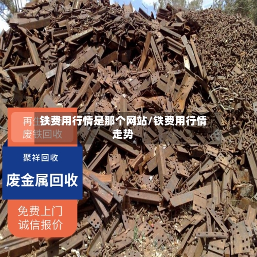 铁费用行情是那个网站/铁费用行情走势-第1张图片