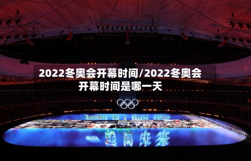 2022冬奥会开幕时间/2022冬奥会开幕时间是哪一天-第2张图片