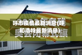 呼市疫情最新消息(呼和浩特最新消息)