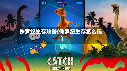 侏罗纪生存攻略(侏罗纪生存怎么玩)
