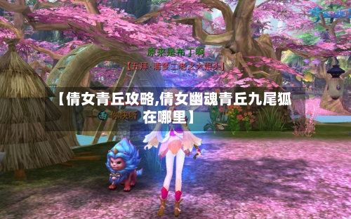 【倩女青丘攻略,倩女幽魂青丘九尾狐在哪里】-第1张图片