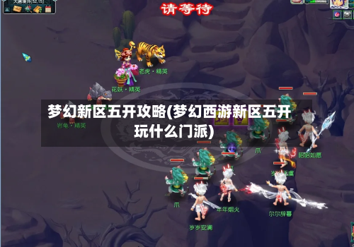 梦幻新区五开攻略(梦幻西游新区五开玩什么门派)-第2张图片
