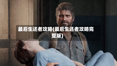 最后生还者攻略(最后生还者攻略完整版)-第3张图片