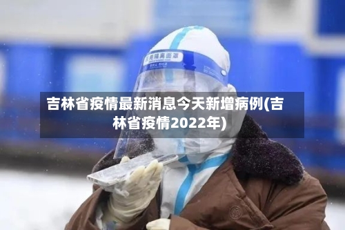 吉林省疫情最新消息今天新增病例(吉林省疫情2022年)-第2张图片