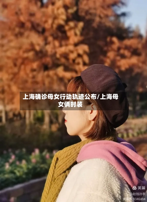 上海确诊母女行动轨迹公布/上海母女俩时装