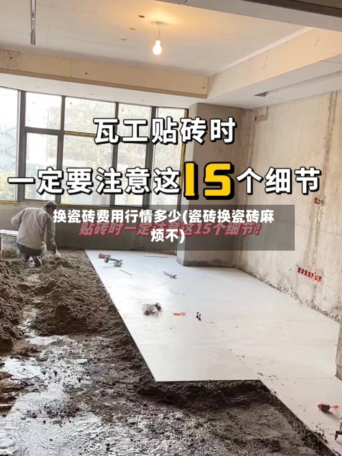 换瓷砖费用行情多少(瓷砖换瓷砖麻烦不)-第2张图片