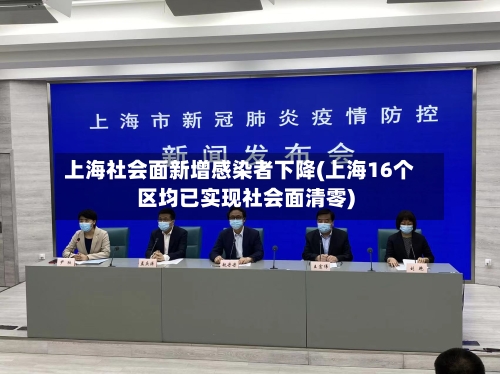 上海社会面新增感染者下降(上海16个区均已实现社会面清零)