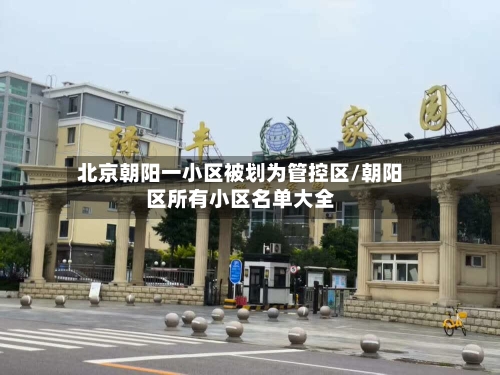 北京朝阳一小区被划为管控区/朝阳区所有小区名单大全-第3张图片