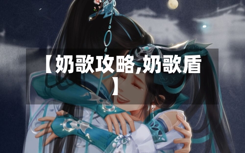 【奶歌攻略,奶歌盾】-第2张图片