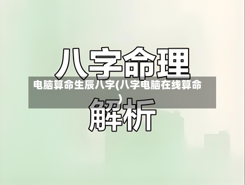 电脑算命生辰八字(八字电脑在线算命)-第2张图片