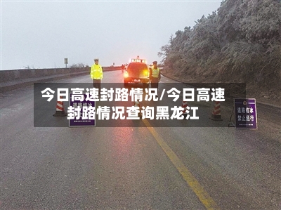 今日高速封路情况/今日高速封路情况查询黑龙江-第3张图片