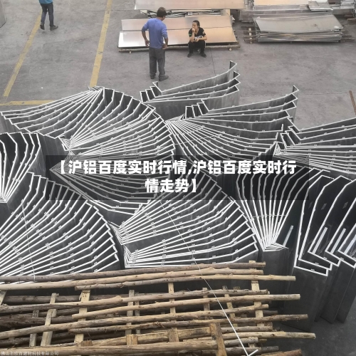 【沪铝百度实时行情,沪铝百度实时行情走势】-第2张图片