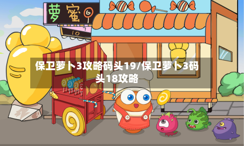 保卫萝卜3攻略码头19/保卫萝卜3码头18攻略