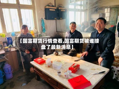 【国富期货行情查看,国富期货被谁接盘了最新消息】-第3张图片