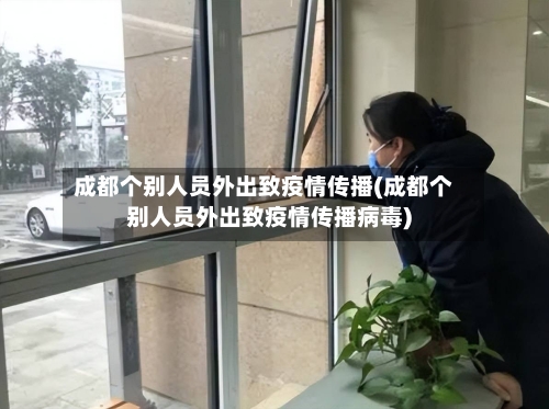成都个别人员外出致疫情传播(成都个别人员外出致疫情传播病毒)-第2张图片