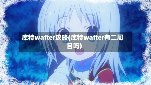 库特wafter攻略(库特wafter有二周目吗)-第2张图片
