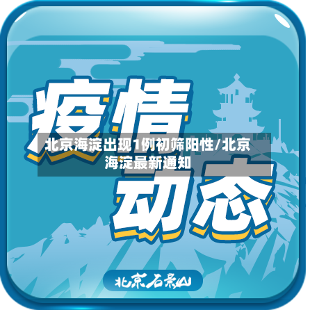 北京海淀出现1例初筛阳性/北京海淀最新通知-第2张图片