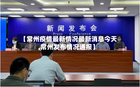 【常州疫情最新情况最新消息今天,常州发布情况通报】
