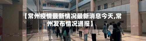 【常州疫情最新情况最新消息今天,常州发布情况通报】-第2张图片