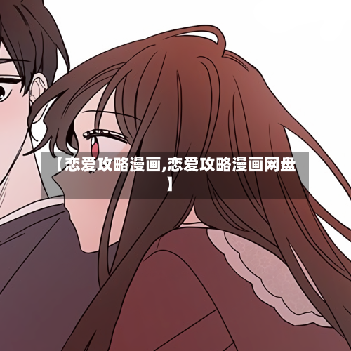 【恋爱攻略漫画,恋爱攻略漫画网盘】