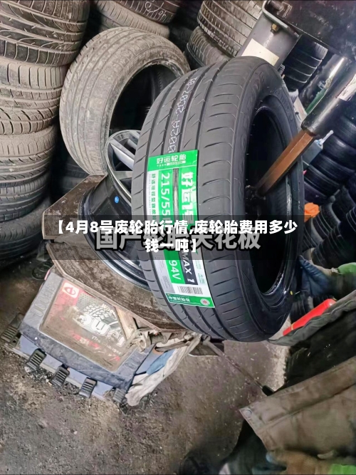 【4月8号废轮胎行情,废轮胎费用多少钱一吨】-第3张图片