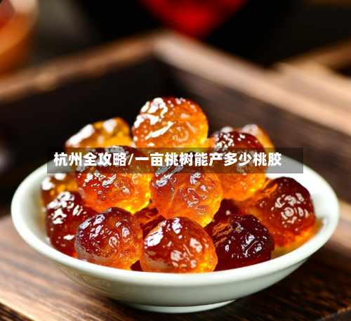 杭州全攻略/一亩桃树能产多少桃胶