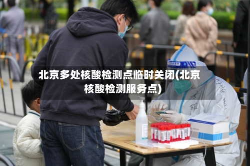 北京多处核酸检测点临时关闭(北京核酸检测服务点)-第2张图片