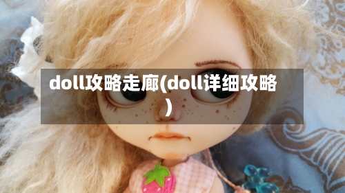 doll攻略走廊(doll详细攻略)-第2张图片